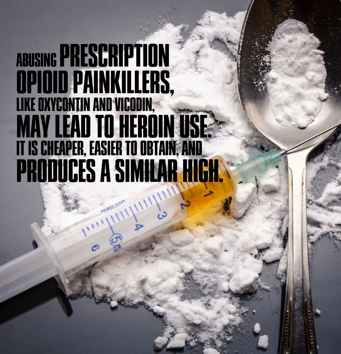 Abusing Prescription opioid painkillers, like Oxycontin and Vicodin, may lead to heroin use. It is cheaper and easier to obtain and produces a similar high.